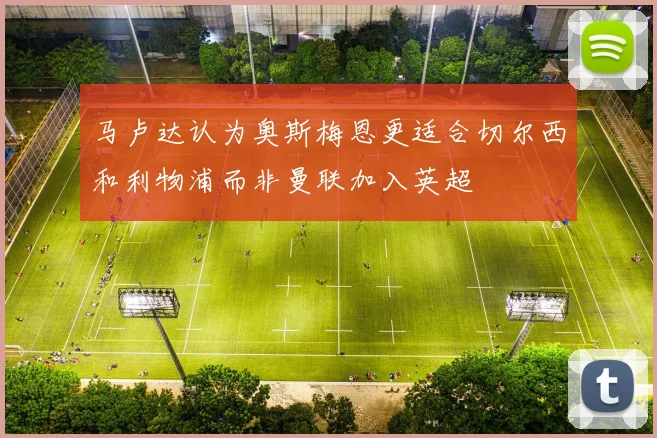 马卢达认为奥斯梅恩更适合切尔西和利物浦而非曼联加入英超
