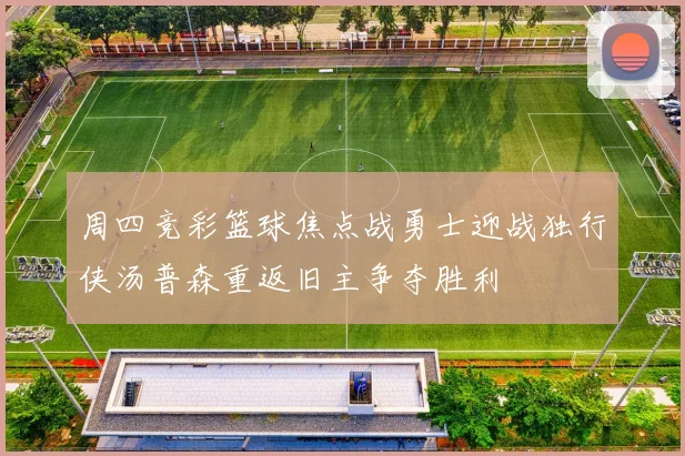 周四竞彩篮球焦点战勇士迎战独行侠汤普森重返旧主争夺胜利