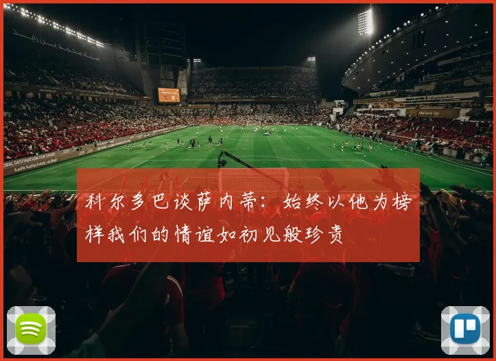 科尔多巴谈萨内蒂：始终以他为榜样我们的情谊如初见般珍贵