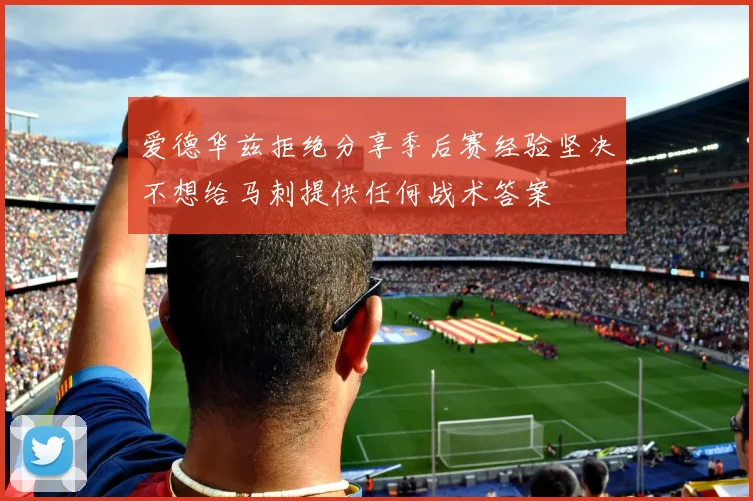 爱德华兹拒绝分享季后赛经验坚决不想给马刺提供任何战术答案
