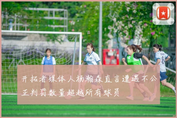 开拓者媒体人杨瀚森直言遭遇不公正判罚数量超越所有球员